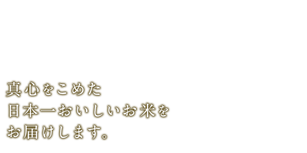 真心をこめた 日本一おいしいお米を お届けします。